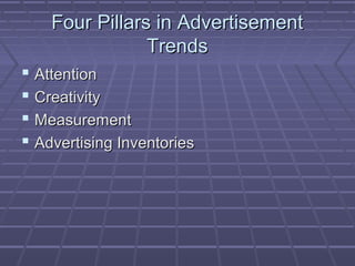Four Pillars in AdvertisementFour Pillars in Advertisement
TrendsTrends
 AttentionAttention
 CreativityCreativity
 MeasurementMeasurement
 Advertising InventoriesAdvertising Inventories
 