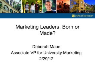 Marketing Leaders: Born or
            Made?

           Deborah Maue
Associate VP for University Marketing
              2/29/12
 