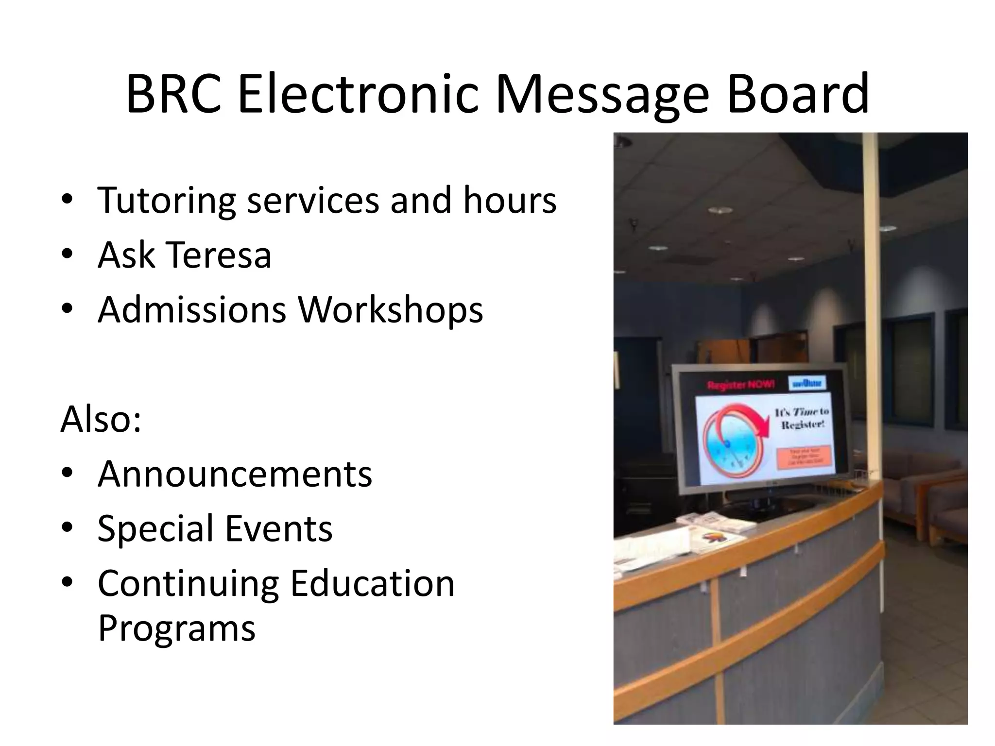 BRC Electronic Message Board
• Tutoring services and hours
• Ask Teresa
• Admissions Workshops

Also:
• Announcements
• Special Events
• Continuing Education
  Programs
 