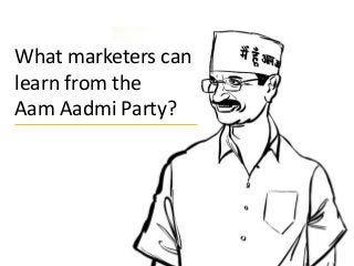What marketers can
learn from the
Aam Aadmi Party?
 