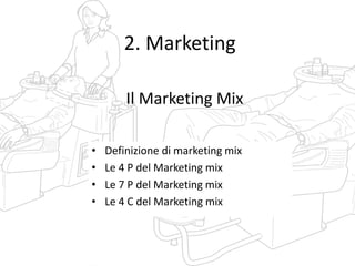 2. Marketing
Il Marketing Mix
• Definizione di marketing mix
• Le 4 P del Marketing mix
• Le 7 P del Marketing mix
• Le 4 C del Marketing mix
 