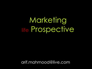 Marketing
life Prospective
arif.mahmood@live.com
 