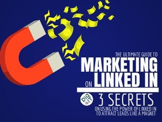 MARKETING
LINKED IN
3 SECRETS
THE ULTIMATE GUIDE TO
ON
ON USING THE POWER OF LINKED IN
TO ATTRACT LEADS LIKE A MAGNET
 