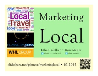 Marketing

                      Local
                        Ethan Gelber + Ron Mader
                          @thetravelword    @ronmader




slideshare.net/planeta/marketinglocal • 10 . 2 012
 
