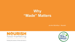 Why
“Made” Matters
Jo-Ann McArthur - Nourish
 