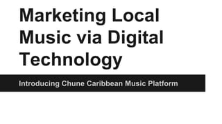 Marketing Local
Music via Digital
Technology
Introducing Chune Caribbean Music Platform
 