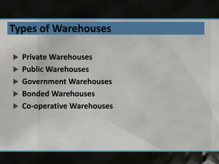  Private Warehouses
 Public Warehouses
 Government Warehouses
 Bonded Warehouses
 Co-operative Warehouses
 