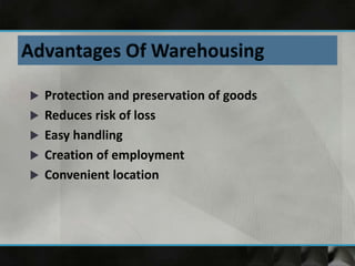  Protection and preservation of goods
 Reduces risk of loss
 Easy handling
 Creation of employment
 Convenient location
 
