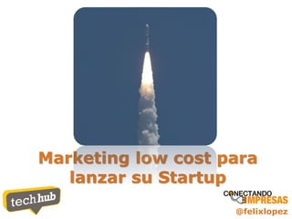 @felixlopez
Marketing low cost para
lanzar su Startup
 