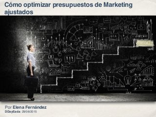 Cómo optimizar presupuestos de Marketing
ajustados
Por Elena Fernández  
DDayEada: 29/06/2015
 