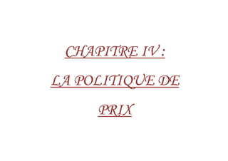 CHAPITRECHAPITRECHAPITRECHAPITRE IVIVIVIV ::::
LA POLITIQUE DELA POLITIQUE DELA POLITIQUE DELA POLITIQUE DELA POLITIQUE DELA POLITIQUE DELA POLITIQUE DELA POLITIQUE DE
PRIXPRIXPRIXPRIX
 