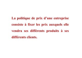 La politique de prix d’une entreprise
consiste à fixer les prix auxquels elle
vendra ses différents produits à sesvendra ses différents produits à ses
différents clients.
 