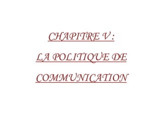 CHAPITRECHAPITRECHAPITRECHAPITRE VVVV ::::
LA POLITIQUE DELA POLITIQUE DELA POLITIQUE DELA POLITIQUE DELA POLITIQUE DELA POLITIQUE DELA POLITIQUE DELA POLITIQUE DE
COMMUNICATIONCOMMUNICATIONCOMMUNICATIONCOMMUNICATION
 