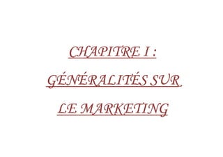 CHAPITRE I :CHAPITRE I :CHAPITRE I :CHAPITRE I :
GÉNÉRALITÉS SURGÉNÉRALITÉS SURGÉNÉRALITÉS SURGÉNÉRALITÉS SURGÉNÉRALITÉS SURGÉNÉRALITÉS SURGÉNÉRALITÉS SURGÉNÉRALITÉS SUR
LE MARKETINGLE MARKETINGLE MARKETINGLE MARKETING
 