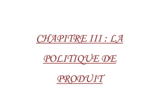 CHAPITRECHAPITRECHAPITRECHAPITRE IIIIIIIIIIII :::: LALALALA
POLITIQUE DEPOLITIQUE DEPOLITIQUE DEPOLITIQUE DEPOLITIQUE DEPOLITIQUE DEPOLITIQUE DEPOLITIQUE DE
PRODUITPRODUITPRODUITPRODUIT
 