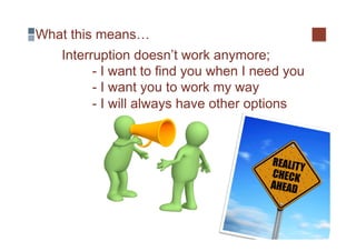 What this means…
   Interruption doesn’t work anymore;
         - I want to find you when I need you
         - I want you to work my way
         - I will always have other options
 