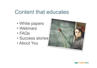 Content that educates

•  White papers
•  Webinars
•  FAQs
•  Success stories
•  About You
 