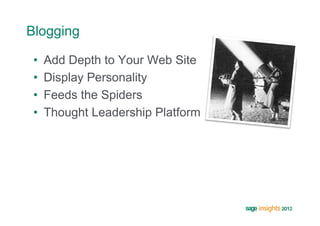Blogging

 •    Add Depth to Your Web Site
 •    Display Personality
 •    Feeds the Spiders
 •    Thought Leadership Platform
 
