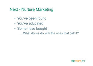 Next - Nurture Marketing

  •  You’ve been found
  •  You’ve educated
  •  Some have bought
    …. What do we do with the ones that didn’t?
 
