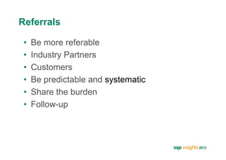 Referrals

 •    Be more referable
 •    Industry Partners
 •    Customers
 •    Be predictable and systematic
 •    Share the burden
 •    Follow-up
 