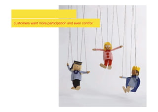 customers want more participation and even control
 