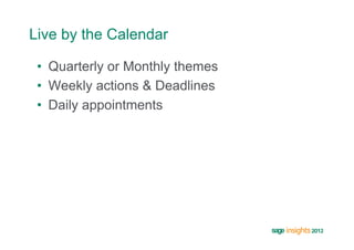 Live by the Calendar

 •  Quarterly or Monthly themes
 •  Weekly actions & Deadlines
 •  Daily appointments
 