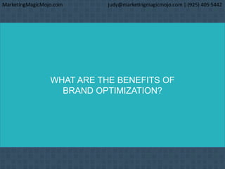 WHAT ARE THE BENEFITS OF
BRAND OPTIMIZATION?
MarketingMagicMojo.com judy@marketingmagicmojo.com | (925) 405 5442
 