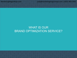 WHAT IS OUR
BRAND OPTIMIZATION SERVICE?
MarketingMagicMojo.com judy@marketingmagicmojo.com | (925) 405 5442
 