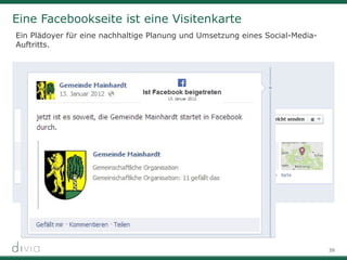 39
Eine Facebookseite ist eine Visitenkarte
Ein Plädoyer für eine nachhaltige Planung und Umsetzung eines Social-Media-
Auftritts.
 