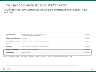 40
Eine Facebookseite ist eine Visitenkarte
Ein Plädoyer für eine nachhaltige Planung und Umsetzung eines Social-Media-
Auftritts.
 