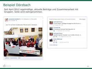 43
Beispiel Dörzbach
Seit April 2012 regelmäßige, aktuelle Beiträge und Zusammenarbeit mit
Gruppen. Seite wird wahrgenommen.
 