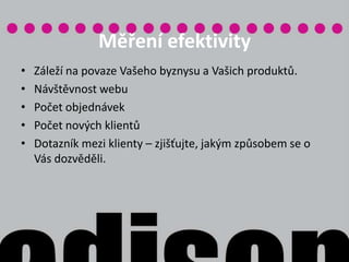 RozpočetPlánujte uvážlivě. Spočítejte si, kolik jste v minulém roce investovali do marketingu a podle toho si naplánujte výdaje i pro další období. Hledejte cesty, které vám zajistí propagaci zdarma. Existují. 
