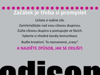 Existuje způsob...Malé rozpočty musí dohnat kreativita. Promyšlená kreativita. I s malým kašpárkem se dá hrát velké divadlo...