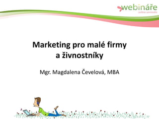 Marketing pro malé firmy
a živnostníky
Mgr. Magdalena Čevelová, MBA
 
