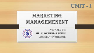 Marketing
Managemenent
1
PREPARED BY:
MR. ALOK KUMAR SINGH
ASSISTANT PROFESSOR
 