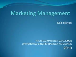 Marketing Management Dedi Mulyadi PROGRAM MAGISTER MANAJEMEN UNIVERSITAS SINGPERBANGSA KARAWANG 2010 
