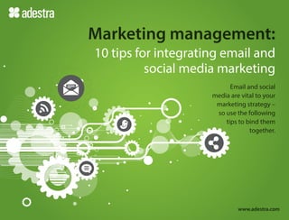 10 tips for integrating email and
social media marketing
Email and social
media are vital to your
marketing strategy –
so use the following
tips to bind them
together.
Marketing management:
www.adestra.com
 