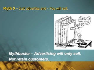 Myth 5 – Just advertise and - You will sell.




   Mythbuster – Advertising will only sell,
   Not retain customers.
                                               58
 