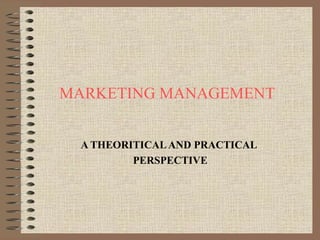 MARKETING MANAGEMENT A THEORITICAL AND PRACTICAL PERSPECTIVE 
