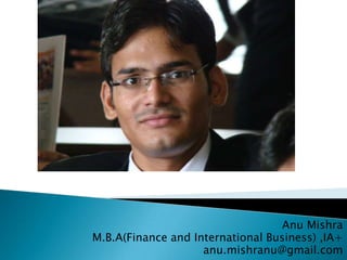 Anu Mishra M.B.A(Finance and International Business) ,IA+ anu.mishranu@gmail.com 