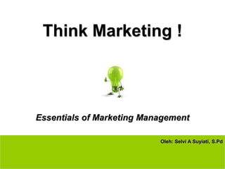 Think Marketing !



Essentials of Marketing Management

                           Oleh: Selvi A Suyiati, S.Pd
 