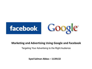 Marketing and Advertising Using Google and Facebook
       Targeting Your Advertising to the Right Audience



             Syed Salman Abbas – 1139132
 