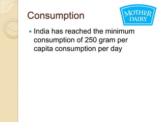 Consumption
   India has reached the minimum
    consumption of 250 gram per
    capita consumption per day
 