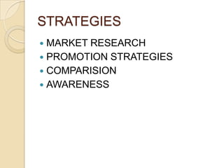 STRATEGIES
 MARKET RESEARCH
 PROMOTION STRATEGIES
 COMPARISION
 AWARENESS
 