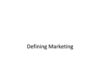 Defining Marketing
 