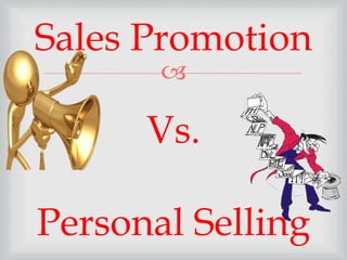 
Sales Promotion
Vs.
Personal Selling
 