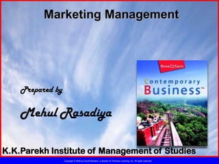 Marketing Management




    Prepared by

    Mehul Rasadiya

K.K.Parekh Institute of Management of Studies
                  Copyright © 2005 by South-Western, a division of Thomson Learning, Inc. All rights reserved.
 
