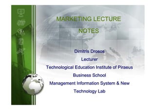 MARKETING LECTURE
NOTES
Dimitris Drosos
Lecturer
Technological Education Institute of Piraeus
Business School
Management Information System & New
Technology Lab

LOGO

 