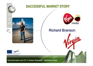 SACCESSFUL MARKET STORY

Richard Branson

GeoInformation and ICT in Market Research – Marketing Notes

 