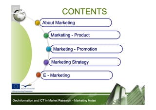 CONTENTS
About Marketing
Marketing - Product
Marketing - Promotion
Marketing Strategy
E - Marketing

GeoInformation and ICT in Market Research – Marketing Notes

 